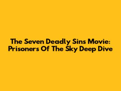 The Seven Deadly Sins Movie: Prisoners Of The Sky Deep Dive