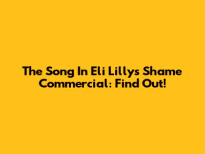 The Song In Eli Lilly's Shame Commercial: Find Out!