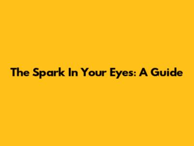 The Spark In Your Eyes: A Guide
