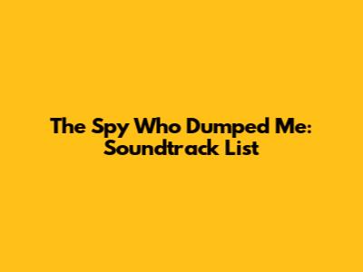 The Spy Who Dumped Me: Soundtrack List