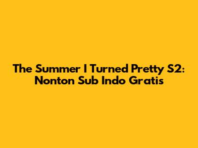 The Summer I Turned Pretty S2: Nonton Sub Indo Gratis