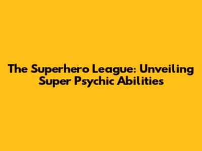 The Superhero League: Unveiling Super Psychic Abilities
