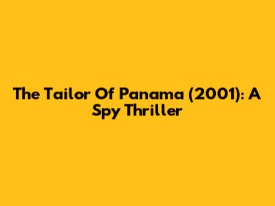 The Tailor Of Panama (2001): A Spy Thriller
