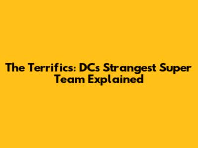 The Terrifics: DC's Strangest Super Team Explained