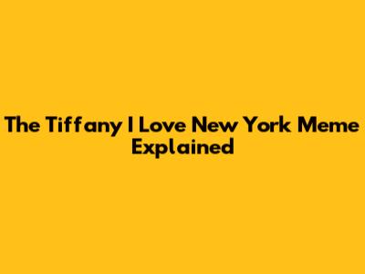 The Tiffany 'I Love New York' Meme Explained