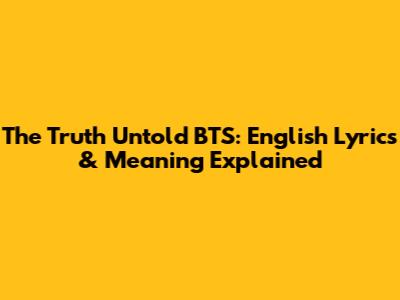 The Truth Untold BTS: English Lyrics & Meaning Explained