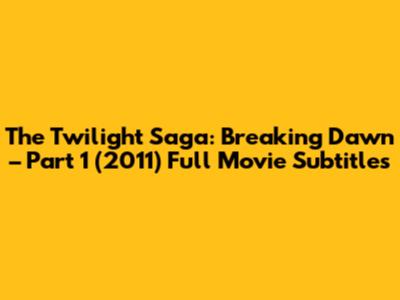 The Twilight Saga: Breaking Dawn – Part 1 (2011) Full Movie Subtitles