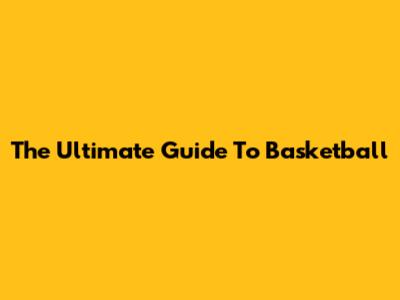 The Ultimate Guide To Basketball