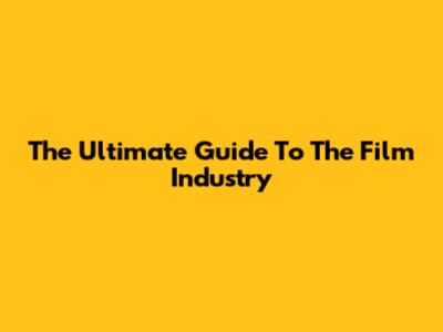 The Ultimate Guide To The Film Industry
