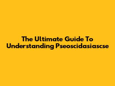 The Ultimate Guide To Understanding Pseoscidasiascse