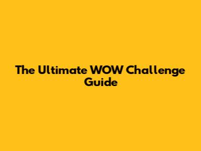 The Ultimate WOW Challenge Guide