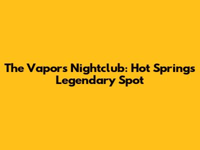 The Vapors Nightclub: Hot Springs' Legendary Spot