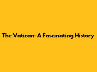 The Vatican: A Fascinating History