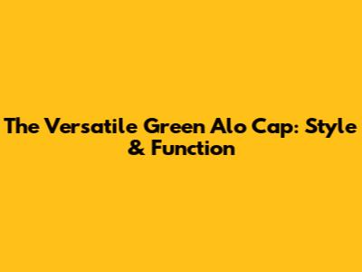 The Versatile Green Alo Cap: Style & Function