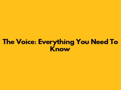 The Voice: Everything You Need To Know
