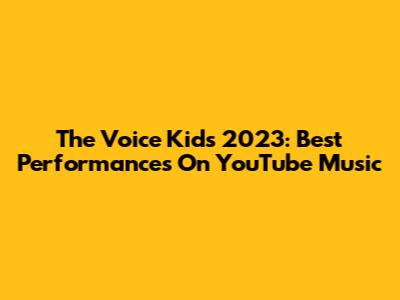 The Voice Kids 2023: Best Performances On YouTube Music