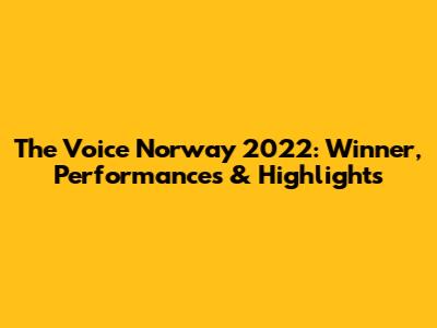 The Voice Norway 2022: Winner, Performances & Highlights