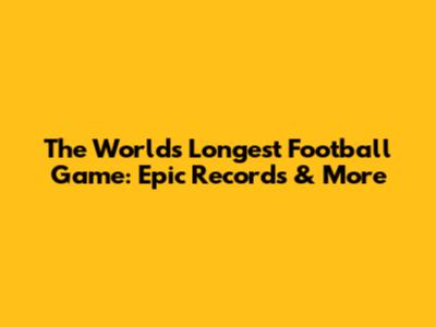 The World's Longest Football Game: Epic Records & More