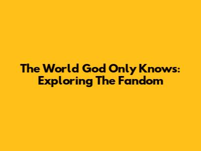 The World God Only Knows: Exploring The Fandom