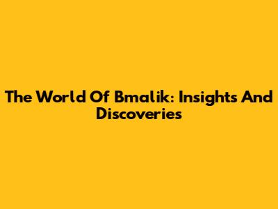The World Of Bmalik: Insights And Discoveries