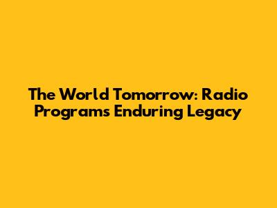 The World Tomorrow: Radio Program's Enduring Legacy