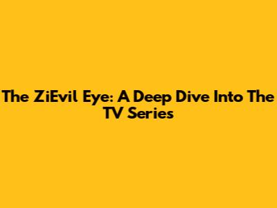 The ZiEvil Eye: A Deep Dive Into The TV Series