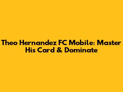 Theo Hernandez FC Mobile: Master His Card & Dominate