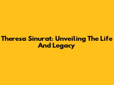 Theresa Sinurat: Unveiling The Life And Legacy