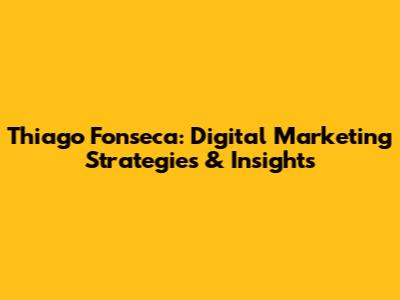 Thiago Fonseca: Digital Marketing Strategies & Insights