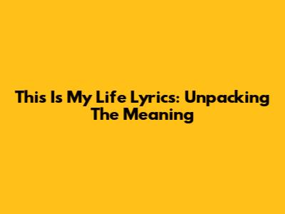 This Is My Life Lyrics: Unpacking The Meaning