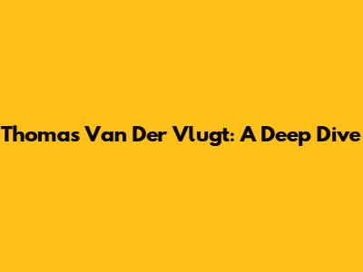 Thomas Van Der Vlugt: A Deep Dive