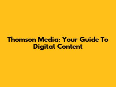 Thomson Media: Your Guide To Digital Content