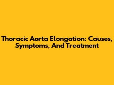 Thoracic Aorta Elongation: Causes, Symptoms, And Treatment