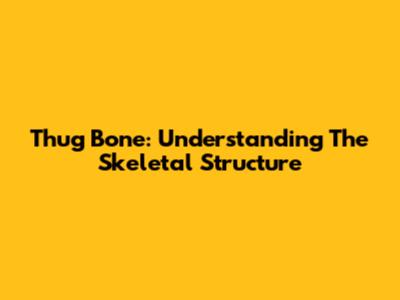 Thug Bone: Understanding The Skeletal Structure