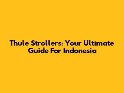 Thule Strollers: Your Ultimate Guide For Indonesia