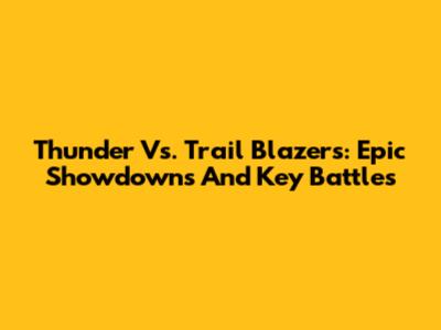 Thunder Vs. Trail Blazers: Epic Showdowns And Key Battles