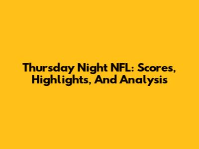 Thursday Night NFL: Scores, Highlights, And Analysis