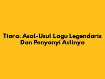 Tiara: Asal-Usul Lagu Legendaris Dan Penyanyi Aslinya