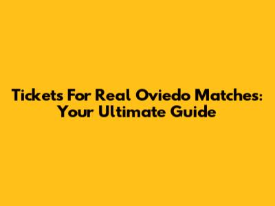 Tickets For Real Oviedo Matches: Your Ultimate Guide