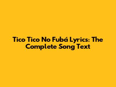 Tico Tico No Fubá Lyrics: The Complete Song Text