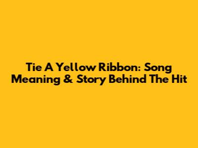 Tie A Yellow Ribbon: Song Meaning & Story Behind The Hit