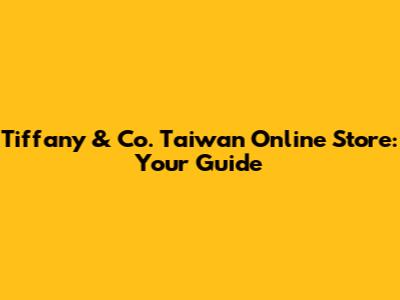 Tiffany & Co. Taiwan Online Store: Your Guide