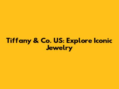 Tiffany & Co. US: Explore Iconic Jewelry