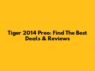 Tiger 2014 Preo: Find The Best Deals & Reviews