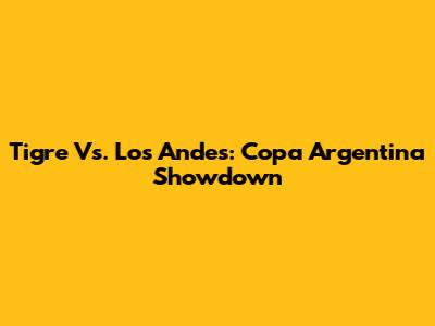 Tigre Vs. Los Andes: Copa Argentina Showdown