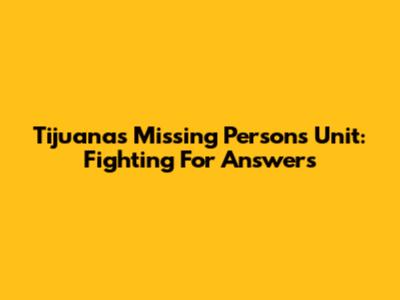 Tijuana's Missing Persons Unit: Fighting For Answers
