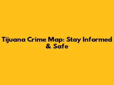 Tijuana Crime Map: Stay Informed & Safe