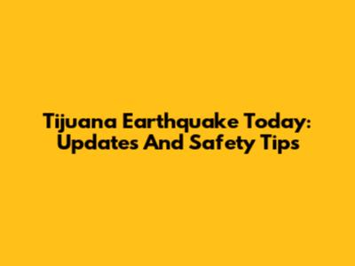 Tijuana Earthquake Today: Updates And Safety Tips
