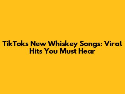 TikTok's New Whiskey Songs: Viral Hits You Must Hear