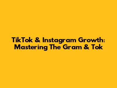 TikTok & Instagram Growth: Mastering The Gram & Tok